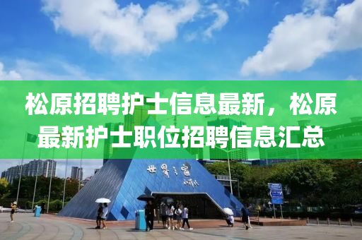 松原招聘護士信息最新，松原最新護士職位招聘信息匯總液壓動力機械,元件制造