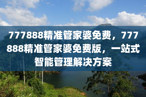 777888精準(zhǔn)管家婆免費(fèi)，777888精準(zhǔn)管家婆免費(fèi)版，一站式智能管理解決方案液壓動(dòng)力機(jī)械,元件制造