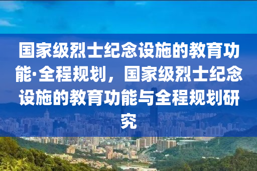 國家級烈士紀(jì)念設(shè)施的教育功能·全程規(guī)劃，國家級烈士紀(jì)念設(shè)施的教育功能與全程規(guī)劃研究液壓動力機(jī)械,元件制造