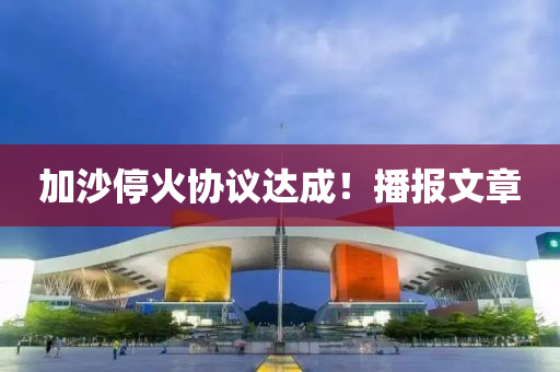 加沙?；饏f(xié)議達成！播報文章液壓動力機械,元件制造