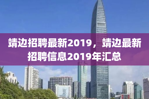 靖邊招聘最新2019，靖邊最新招聘信息2019年匯總液壓動(dòng)力機(jī)械,元件制造