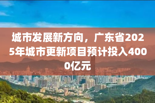 城市液壓動力機械,元件制造發(fā)展新方向，廣東省2025年城市更新項目預計投入4000億元