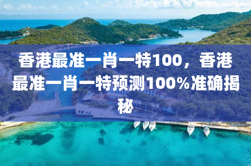 香港最準(zhǔn)一肖一特100，香港最準(zhǔn)一肖一特預(yù)測100%準(zhǔn)確揭秘液壓動(dòng)力機(jī)械,元件制造