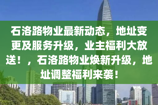 石洛路物業(yè)最新動態(tài)，地址變更及服務(wù)升級，業(yè)主福利大放送！，石洛路物業(yè)煥新升級，地址調(diào)整福利來襲！液壓動力機械,元件制造