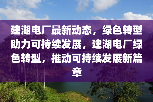 建湖電廠最新動態(tài)，綠色轉型助力可持續(xù)發(fā)展，建湖電廠綠色轉型，推動可持續(xù)發(fā)液壓動力機械,元件制造展新篇章