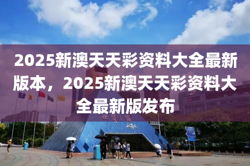 2025新澳天天彩資料大全最新版本，2025新澳天天彩資料大全最新版發(fā)布液壓動力機(jī)械,元件制造