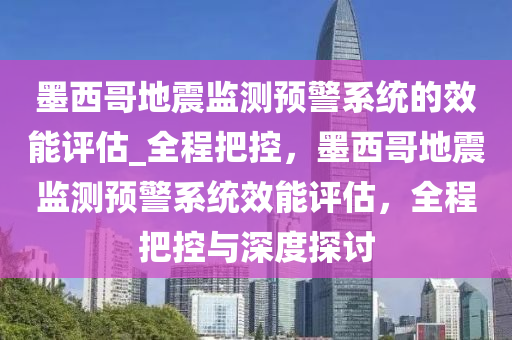 墨西哥地震監(jiān)測預(yù)警系統(tǒng)的效能評(píng)估_全程把控，墨西哥地震監(jiān)測預(yù)警系統(tǒng)效能評(píng)估，全程把控與深度探討液壓動(dòng)力機(jī)械,元件制造