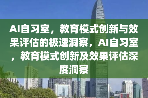 AI自習室，教育模式創(chuàng)新與效果評估的極速洞察，AI自習室，教育模式創(chuàng)新及效果評估深度洞察液壓動力機械,元件制造