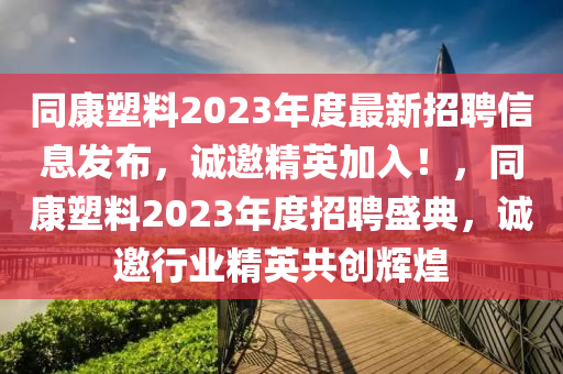 同康塑料2023年度最新招聘信息發(fā)布，誠(chéng)邀精英加入！，同康塑料2023年度招聘盛典，誠(chéng)邀行業(yè)精英共創(chuàng)輝煌液壓動(dòng)力機(jī)械,元件制造