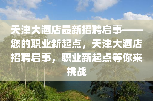 天津大酒店最新招聘啟事——您液壓動力機械,元件制造的職業(yè)新起點，天津大酒店招聘啟事，職業(yè)新起點等你來挑戰(zhàn)