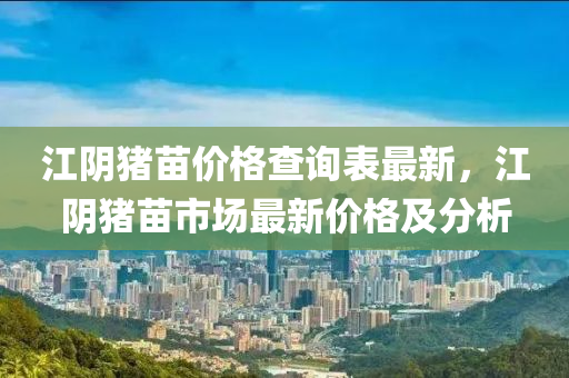 江陰豬苗價格查詢表最新，江陰豬苗市場最新價格及分析