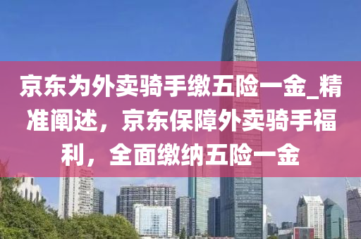 京東為外賣騎手繳五險一金_精準闡述，京東保障外賣騎手福利，全面繳納五險一金