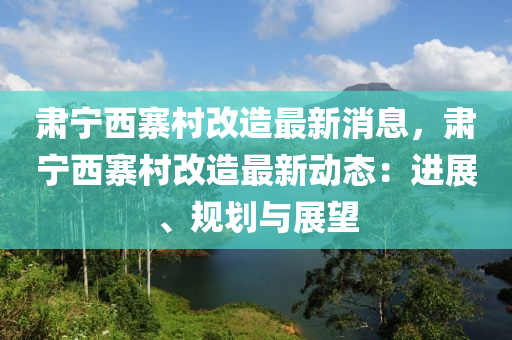 肅寧西寨村改造最新消息，肅寧西寨村改造液壓動力機械,元件制造最新動態(tài)：進展、規(guī)劃與展望