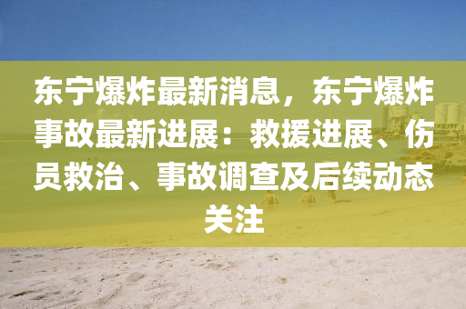 東寧爆炸液壓動力機(jī)械,元件制造最新消息，東寧爆炸事故最新進(jìn)展：救援進(jìn)展、傷員救治、事故調(diào)查及后續(xù)動態(tài)關(guān)注