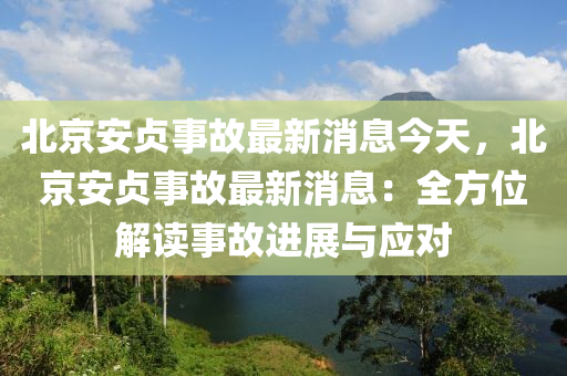 北京安貞事故最新消息今天，北京安貞事故最新消息：全方位解讀事故進展液壓動力機械,元件制造與應(yīng)對