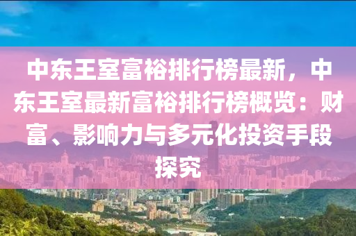 中東王室富裕排行榜最新，中東王室最新富裕排行榜概覽：財(cái)富、影響力與多元化投資手段探究液壓動(dòng)力機(jī)械,元件制造