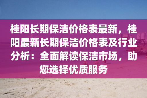 桂陽長期保潔價格表最新，桂陽最新長期保潔價格表及行業(yè)分析：全面解讀保潔市場，助您選擇優(yōu)質服務液壓動力機械,元件制造