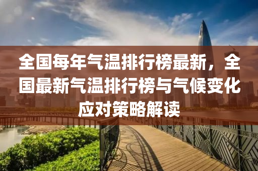 全國每年氣溫排行榜最新，全國最新氣溫排行榜與氣候變化應對策略解讀液壓動力機械,元件制造