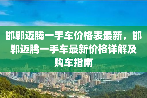 邯鄲邁騰一手車價(jià)格表最新，邯液壓動(dòng)力機(jī)械,元件制造鄲邁騰一手車最新價(jià)格詳解及購車指南