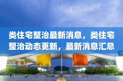 類住宅整治最新消息，類住宅整治動態(tài)更新，最新消息匯總液壓動力機械,元件制造