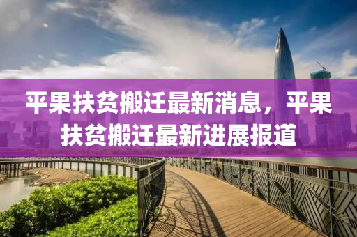 平果液壓動力機械,元件制造扶貧搬遷最新消息，平果扶貧搬遷最新進展報道