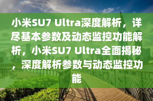 小米SU7 Ultra深度解析，詳盡基本參數(shù)及動態(tài)監(jiān)控功能解析，小液壓動力機械,元件制造米SU7 Ultra全面揭秘，深度解析參數(shù)與動態(tài)監(jiān)控功能