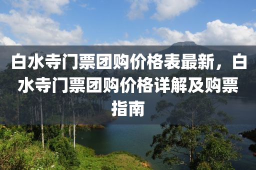 白水寺門票液壓動力機械,元件制造團購價格表最新，白水寺門票團購價格詳解及購票指南