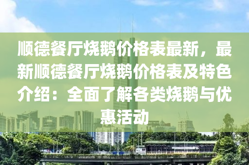 順德餐廳燒鵝價格液壓動力機械,元件制造表最新，最新順德餐廳燒鵝價格表及特色介紹：全面了解各類燒鵝與優(yōu)惠活動