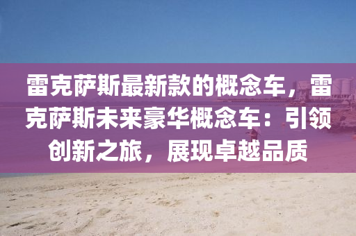 雷克薩斯最新款的概念車液壓動力機械,元件制造，雷克薩斯未來豪華概念車：引領(lǐng)創(chuàng)新之旅，展現(xiàn)卓越品質(zhì)