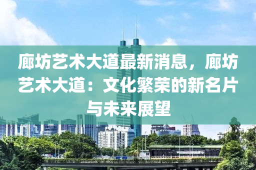 廊坊藝術(shù)大道最液壓動力機(jī)械,元件制造新消息，廊坊藝術(shù)大道：文化繁榮的新名片與未來展望