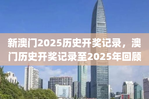 新澳門2025歷史液壓動力機(jī)械,元件制造開獎記錄，澳門歷史開獎記錄至2025年回顧