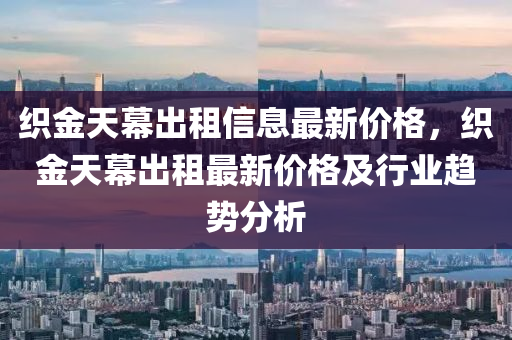 織金天幕出租信息最新價(jià)格，織金天幕出租最新價(jià)格及行業(yè)趨勢(shì)分析液壓動(dòng)力機(jī)械,元件制造