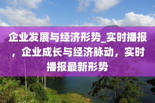 企業(yè)發(fā)液壓動力機(jī)械,元件制造展與經(jīng)濟(jì)形勢_實時播報，企業(yè)成長與經(jīng)濟(jì)脈動，實時播報最新形勢