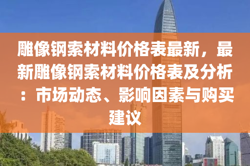 雕像鋼索材料價格表最新，最新雕像鋼索材料價格表及分析：市場動態(tài)、影響因素與購買建議液壓動力機械,元件制造