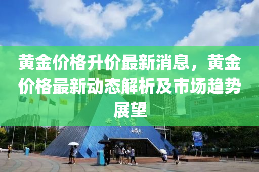 黃金價格升價最新消息，黃金價格最新動態(tài)解析及市場趨液壓動力機械,元件制造勢展望