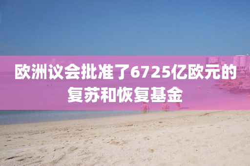 歐洲議會批準了6725億歐液壓動力機械,元件制造元的復蘇和恢復基金