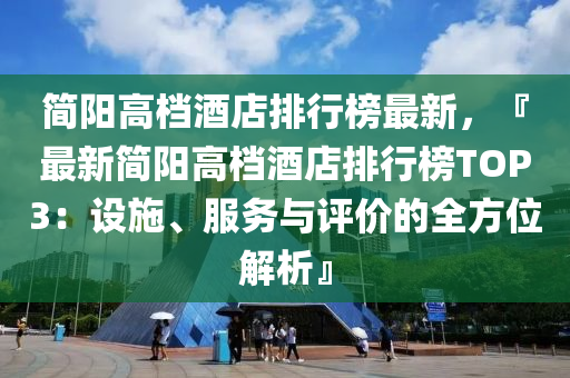 簡陽高檔酒店排行榜最新，『最新簡陽高檔酒店排行榜TOP3：設施、服務液壓動力機械,元件制造與評價的全方位解析』