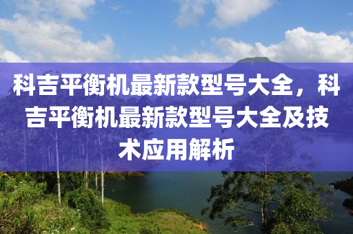 科吉平衡機最新款型號大全，科吉平衡機最新款型號大全及技術應用液壓動力機械,元件制造解析