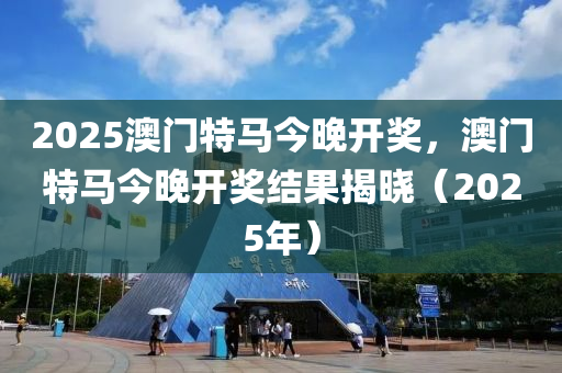 2025澳門特馬今晚開獎，澳門特馬今晚開獎結(jié)果揭曉（2025年）液壓動力機(jī)械,元件制造