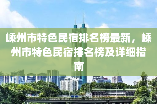 嵊州市特色民宿排名榜最新，嵊州市特色民宿排名榜及詳細指南液壓動力機械,元件制造