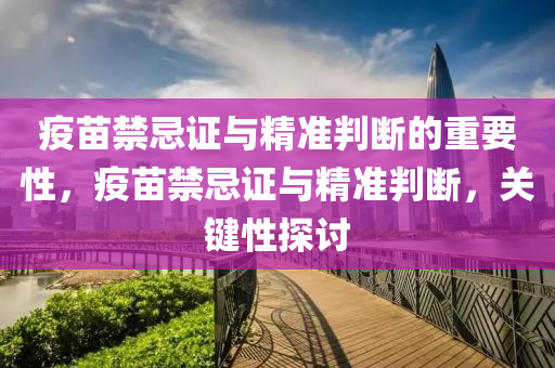 疫苗禁忌證與精準判斷的重液壓動力機械,元件制造要性，疫苗禁忌證與精準判斷，關(guān)鍵性探討