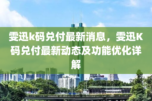 雯迅k碼兌付最新消息，雯迅K碼兌付最新動態(tài)及功能優(yōu)化詳解液壓動力機械,元件制造