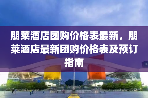 朋萊液壓動力機械,元件制造酒店團購價格表最新，朋萊酒店最新團購價格表及預(yù)訂指南