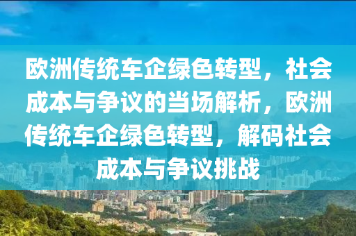 歐洲傳統(tǒng)車企綠色轉(zhuǎn)型，社會成本與爭議的當場解析，歐洲傳統(tǒng)車企綠色轉(zhuǎn)型，解碼社會成本與爭議挑戰(zhàn)液壓動力機械,元件制造