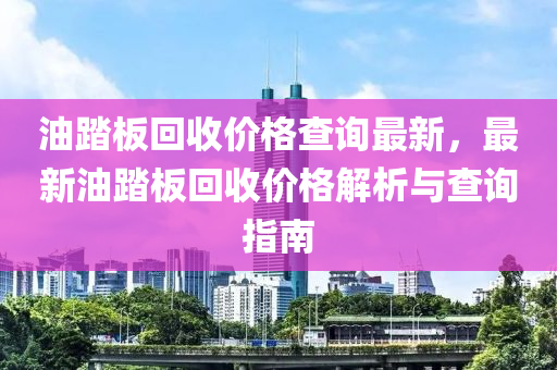 油踏板回收價格查詢最新，最新油踏板回收液壓動力機(jī)械,元件制造價格解析與查詢指南