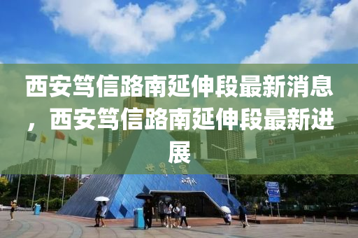 西安篤信路南延伸段最新消息，西安篤信路南延伸段最新進(jìn)展液壓動力機(jī)械,元件制造