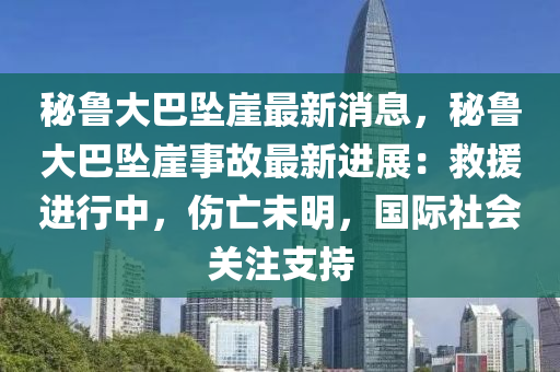 秘魯大巴墜崖最新消息，秘魯大巴墜崖事故最新進(jìn)展：救援進(jìn)行中，傷亡未明，國際社會(huì)關(guān)注支持液壓動(dòng)力機(jī)械,元件制造