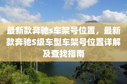 最新款奔馳s車架號位置液壓動力機械,元件制造，最新款奔馳S級車型車架號位置詳解及查找指南