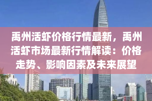 禹州活蝦價格行情最新，禹州活蝦市場最新行情解讀：價格走勢、影響因素及未來展望液壓動力機械,元件制造