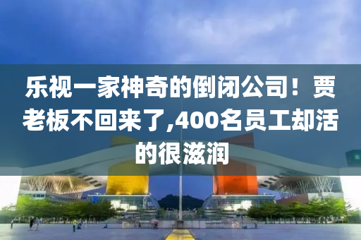 樂視一家神奇的倒閉公司！液壓動力機(jī)械,元件制造賈老板不回來了,400名員工卻活的很滋潤